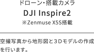 ドローン・搭載カメラ/DJI Inspire2/※Zenmuse X5S搭載/空撮写真から地形図と３Ｄモデルの作成を行います。
